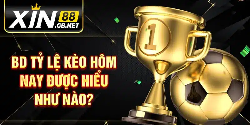 Bd tỷ lệ kèo hôm nay được hiểu như nào?
