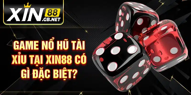Game nổ hũ tài xỉu tại XIN88 có gì đặc biệt?