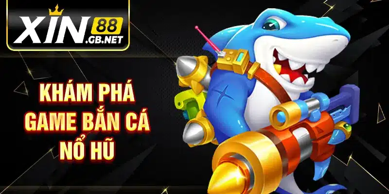 Khám phá game bắn cá nổ hũ