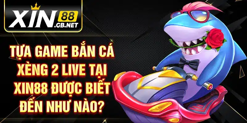 Tựa game bắn cá xèng 2 live tại XIN88 được biết đến như nào?