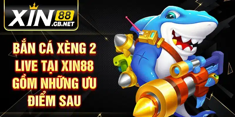 Bắn cá xèng 2 live tại XIN88 gồm những ưu điểm sau