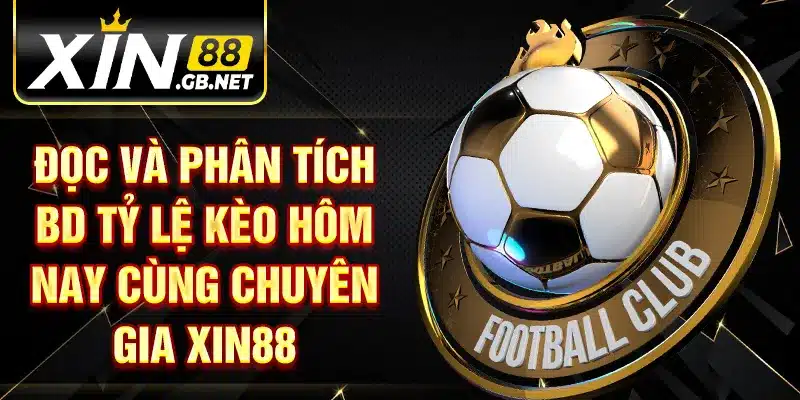 Đọc và phân tích bd tỷ lệ kèo hôm nay cùng chuyên gia XIN88