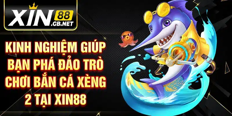 Kinh nghiệm giúp bạn phá đảo trò chơi bắn cá xèng 2 tại XIN88