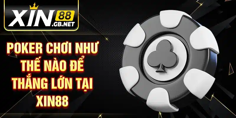 Poker chơi như thế nào để thắng lớn tại XIN88