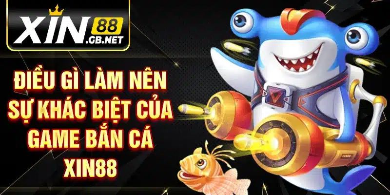 Điều gì làm nên sự khác biệt của game bắn cá XIN88 