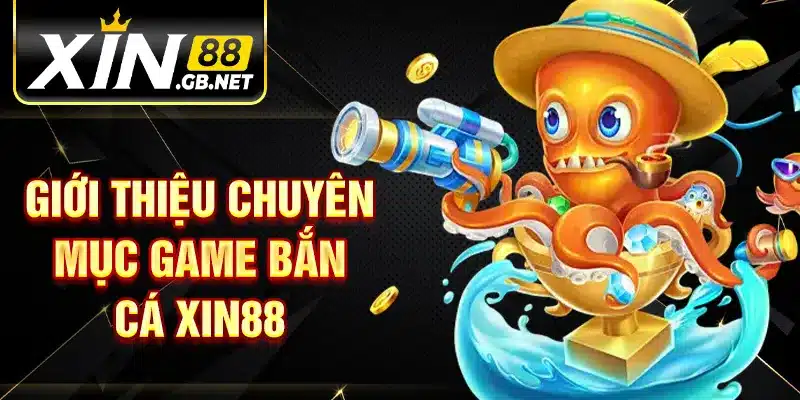 Giới thiệu chuyên mục game bắn cá XIN88