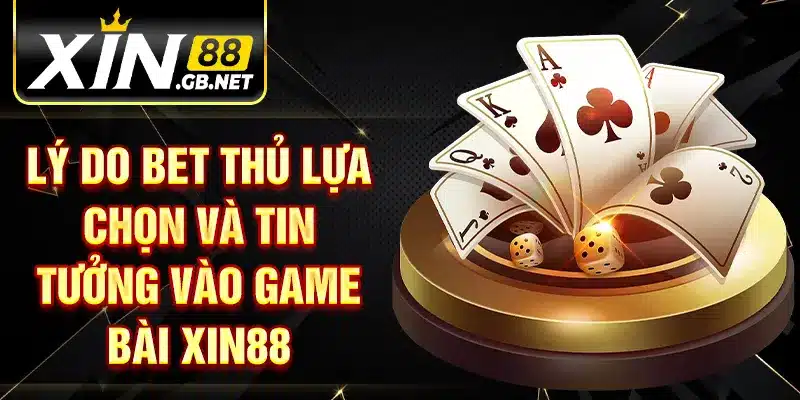 Lý do bet thủ lựa chọn và tin tưởng vào game bài XIN88