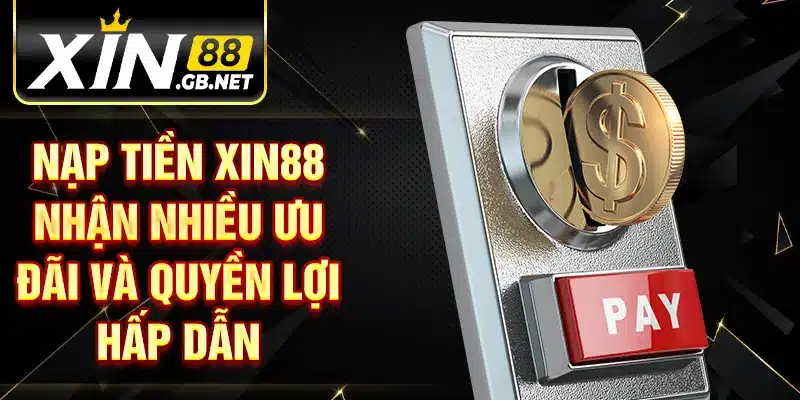 Nạp tiền XIN88 nhận nhiều ưu đãi và quyền lợi hấp dẫn